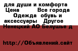 для души и комфорта › Цена ­ 200 - Все города Одежда, обувь и аксессуары » Другое   . Ненецкий АО,Белушье д.